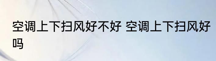 空调上下扫风好不好 空调上下扫风好吗