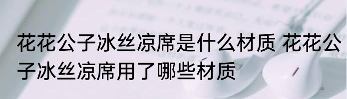 花花公子冰丝凉席是什么材质 花花公子冰丝凉席用了哪些材质