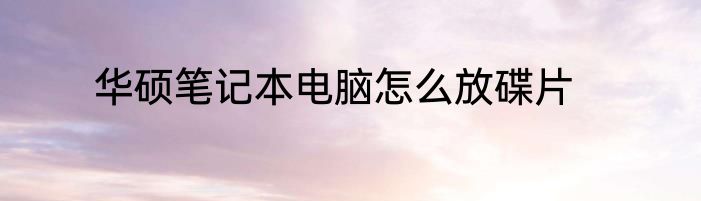 华硕笔记本电脑怎么放碟片