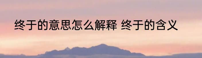 终于的意思怎么解释 终于的含义