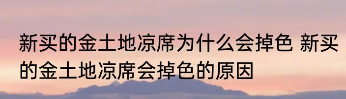 新买的金土地凉席为什么会掉色 新买的金土地凉席会掉色的原因
