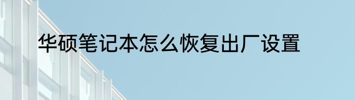华硕笔记本怎么恢复出厂设置