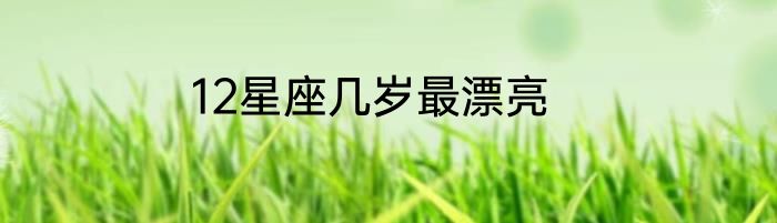 12星座几岁最漂亮