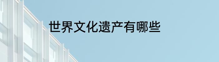 世界文化遗产有哪些