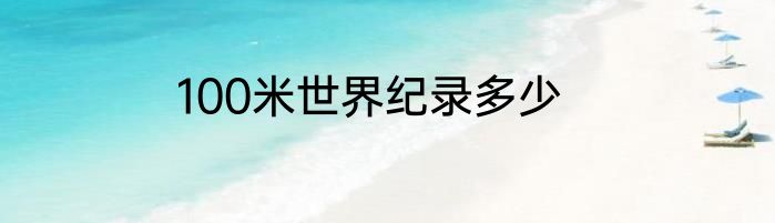 100米世界纪录多少
