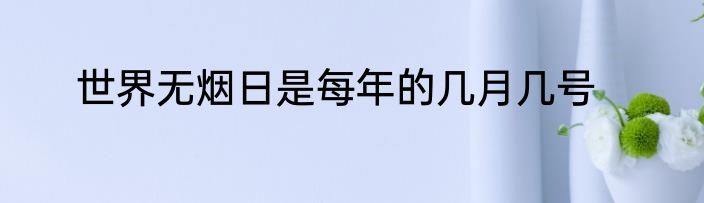 世界无烟日是每年的几月几号