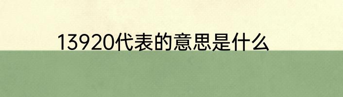 13920代表的意思是什么