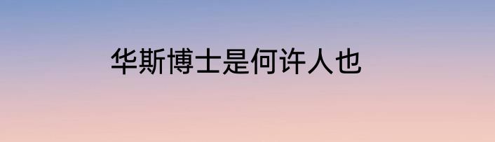 华斯博士是何许人也