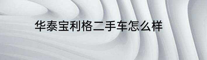 华泰宝利格二手车怎么样