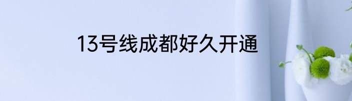 13号线成都好久开通