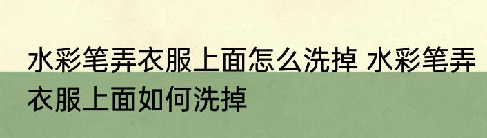 水彩笔弄衣服上面怎么洗掉 水彩笔弄衣服上面如何洗掉