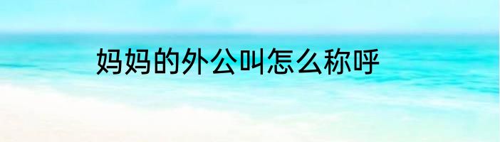 妈妈的外公叫怎么称呼