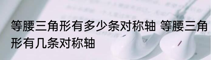 等腰三角形有多少条对称轴 等腰三角形有几条对称轴