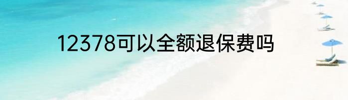 12378可以全额退保费吗