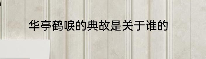 华亭鹤唳的典故是关于谁的