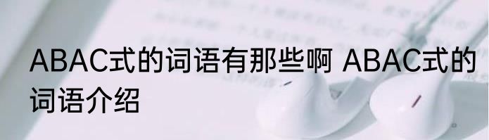 ABAC式的词语有那些啊 ABAC式的词语介绍