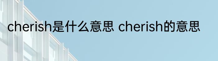 cherish是什么意思 cherish的意思