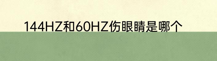 144HZ和60HZ伤眼睛是哪个