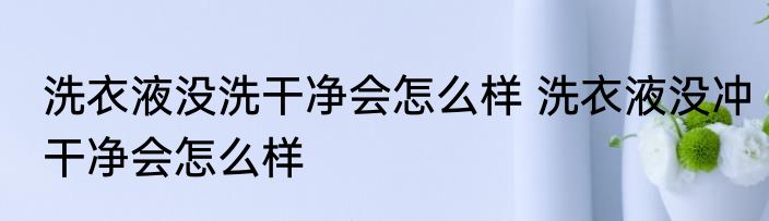 洗衣液没洗干净会怎么样 洗衣液没冲干净会怎么样