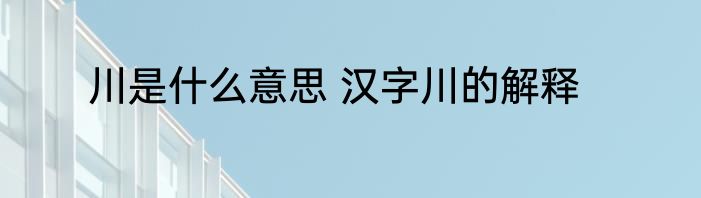 川是什么意思 汉字川的解释