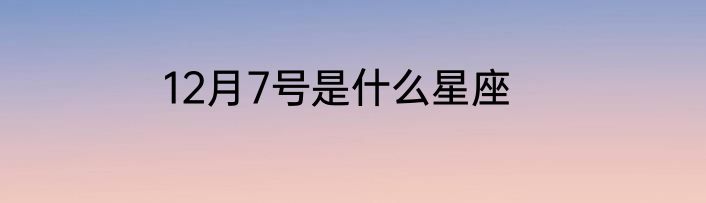 12月7号是什么星座