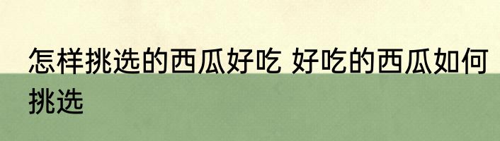 怎样挑选的西瓜好吃 好吃的西瓜如何挑选