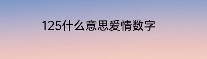 125什么意思爱情数字