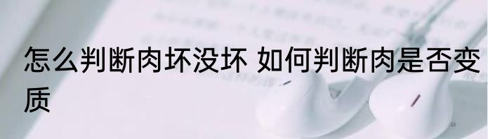 怎么判断肉坏没坏 如何判断肉是否变质