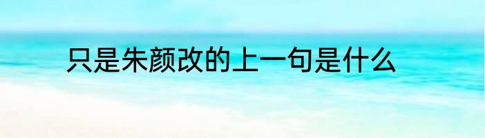 只是朱颜改的上一句是什么