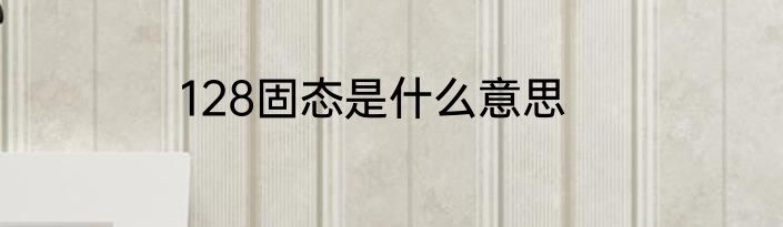 128固态是什么意思