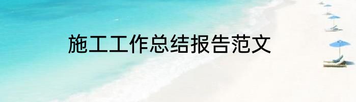 施工工作总结报告范文