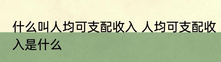什么叫人均可支配收入 人均可支配收入是什么