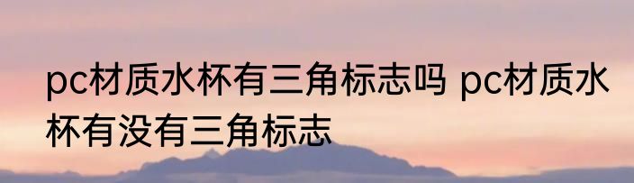 pc材质水杯有三角标志吗 pc材质水杯有没有三角标志