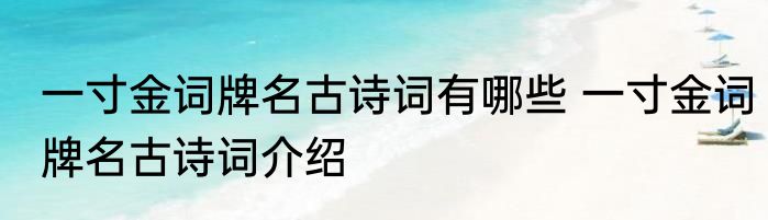 一寸金词牌名古诗词有哪些 一寸金词牌名古诗词介绍