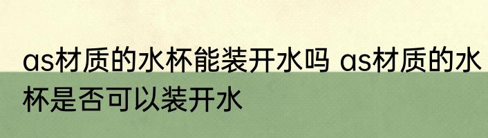 as材质的水杯能装开水吗 as材质的水杯是否可以装开水