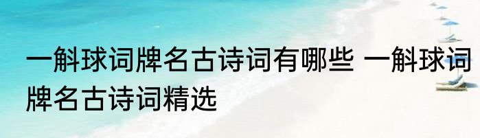 一斛球词牌名古诗词有哪些 一斛球词牌名古诗词精选