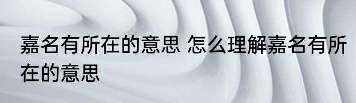 嘉名有所在的意思 怎么理解嘉名有所在的意思