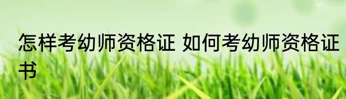 怎样考幼师资格证 如何考幼师资格证书