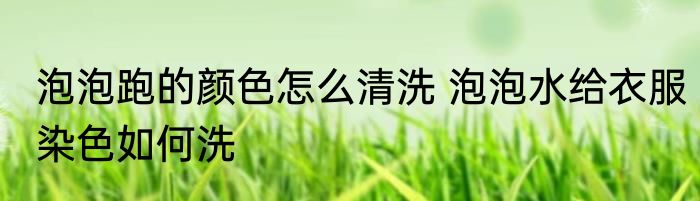 泡泡跑的颜色怎么清洗 泡泡水给衣服染色如何洗