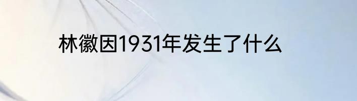 林徽因1931年发生了什么