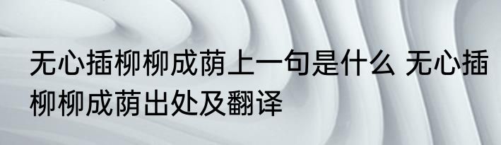 无心插柳柳成荫上一句是什么 无心插柳柳成荫出处及翻译