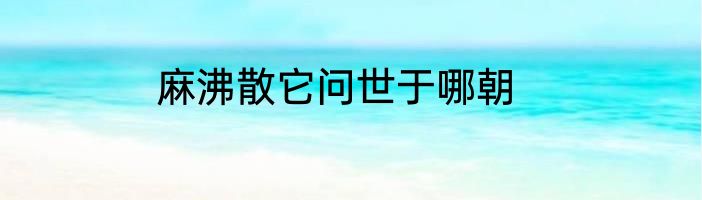 麻沸散它问世于哪朝