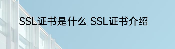 SSL证书是什么 SSL证书介绍