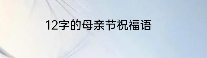 12字的母亲节祝福语