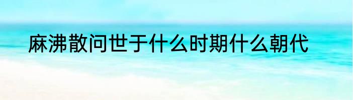 麻沸散问世于什么时期什么朝代