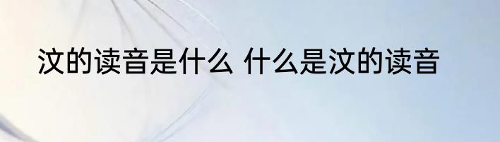 汶的读音是什么 什么是汶的读音
