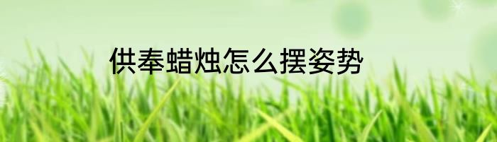 供奉蜡烛怎么摆姿势