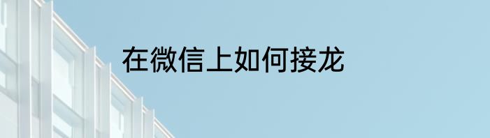 在微信上如何接龙