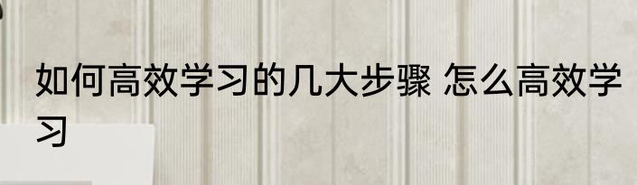 如何高效学习的几大步骤 怎么高效学习