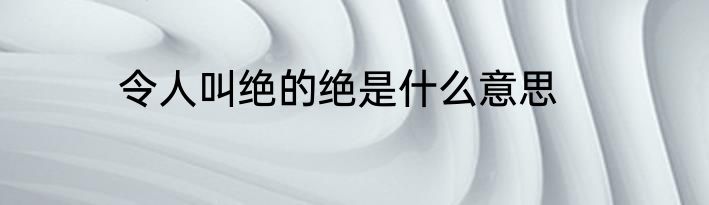 令人叫绝的绝是什么意思